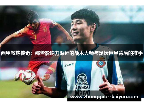 西甲教练传奇：那些影响力深远的战术大师与足坛巨星背后的推手