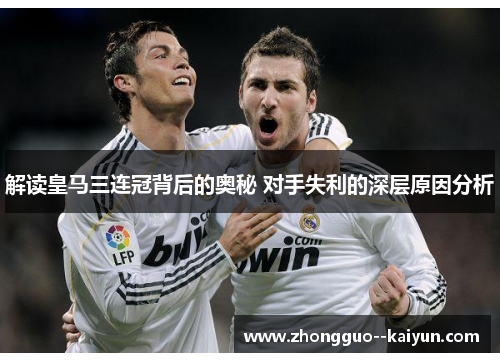 解读皇马三连冠背后的奥秘 对手失利的深层原因分析