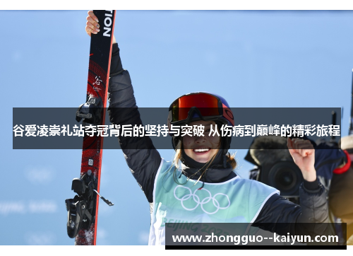 谷爱凌崇礼站夺冠背后的坚持与突破 从伤病到巅峰的精彩旅程 谷爱凌崇礼站夺冠背后的坚持与突破 从伤病到巅峰的精彩旅程