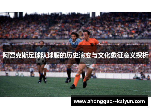 阿贾克斯足球队球服的历史演变与文化象征意义探析