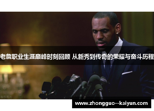 老詹职业生涯巅峰时刻回顾 从新秀到传奇的荣耀与奋斗历程 老詹职业生涯巅峰时刻回顾 从新秀到传奇的荣耀与奋斗历程