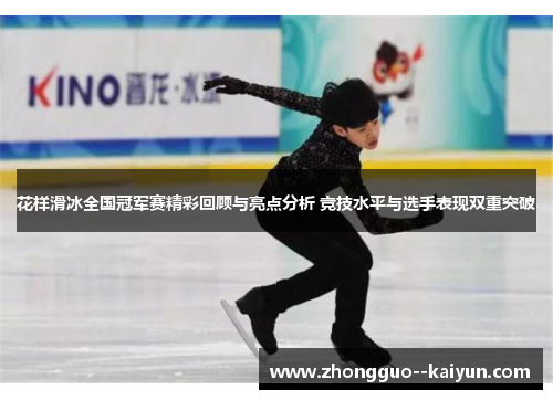 花样滑冰全国冠军赛精彩回顾与亮点分析 竞技水平与选手表现双重突破 花样滑冰全国冠军赛精彩回顾与亮点分析 竞技水平与选手表现双重突破