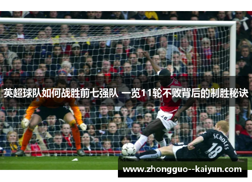 英超球队如何战胜前七强队 一览11轮不败背后的制胜秘诀 英超球队如何战胜前七强队 一览11轮不败背后的制胜秘诀