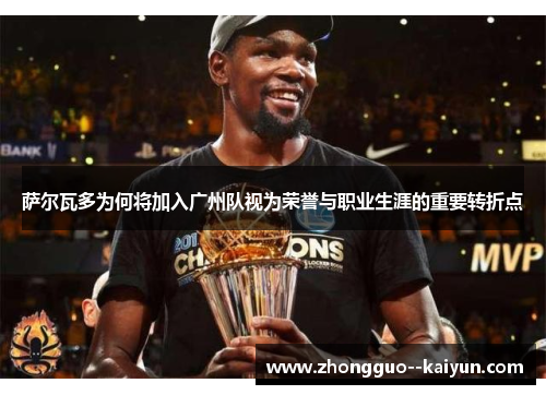 萨尔瓦多为何将加入广州队视为荣誉与职业生涯的重要转折点 萨尔瓦多为何将加入广州队视为荣誉与职业生涯的重要转折点