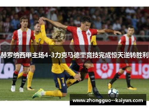 赫罗纳西甲主场4-3力克马德里竞技完成惊天逆转胜利