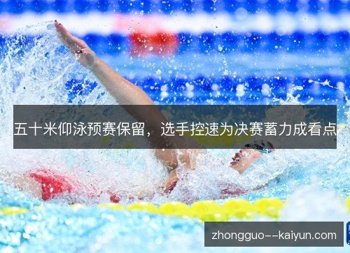 五十米仰泳预赛保留，选手控速为决赛蓄力成看点