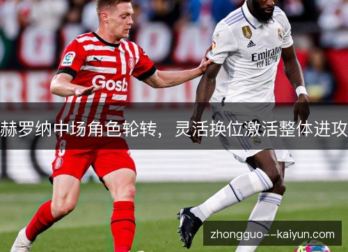 赫罗纳中场角色轮转，灵活换位激活整体进攻